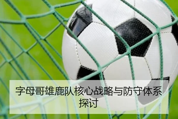 字母哥雄鹿队核心战略与防守体系探讨